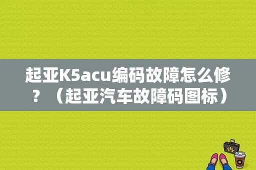 起亚K5acu编码故障怎么修？（起亚汽车故障码图标）-图1