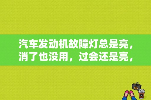 汽车发动机故障灯总是亮，消了也没用，过会还是亮，到两家修车行查了说没问题，请哪位大能帮忙解释一下？（车系统故障灯亮）-图1