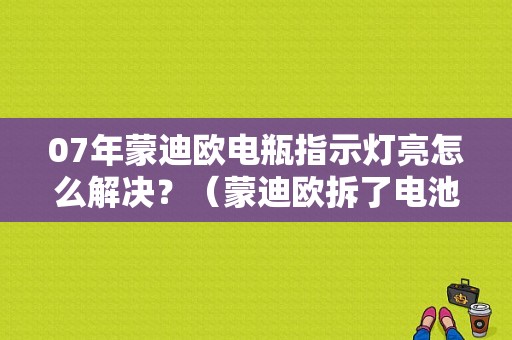07年蒙迪欧电瓶指示灯亮怎么解决？（蒙迪欧拆了电池出故障码）-图1