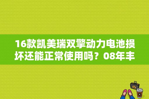 16款凯美瑞双擎动力电池损坏还能正常使用吗？08年丰田凯美瑞换电池出故障-图1