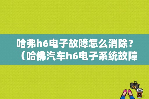 哈弗h6电子故障怎么消除？（哈佛汽车h6电子系统故障）-图1