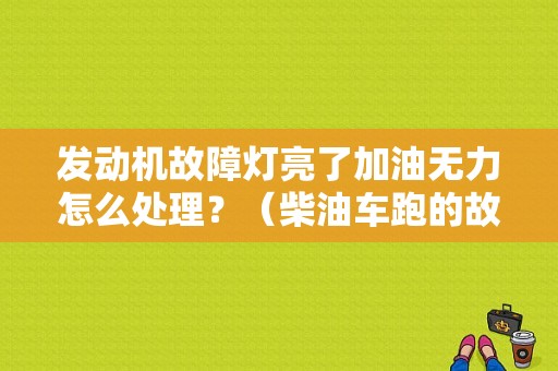 发动机故障灯亮了加油无力怎么处理？（柴油车跑的故障灯亮加速无力）-图1
