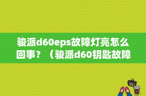 骏派d60eps故障灯亮怎么回事？（骏派d60钥匙故障灯亮）-图2