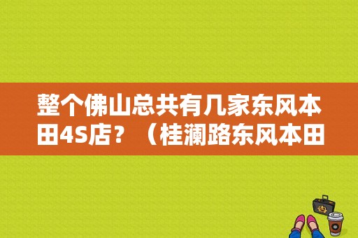整个佛山总共有几家东风本田4S店？（桂澜路东风本田）-图1