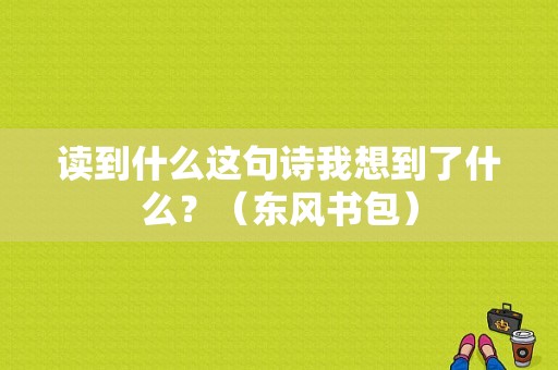 读到什么这句诗我想到了什么？（东风书包）-图1