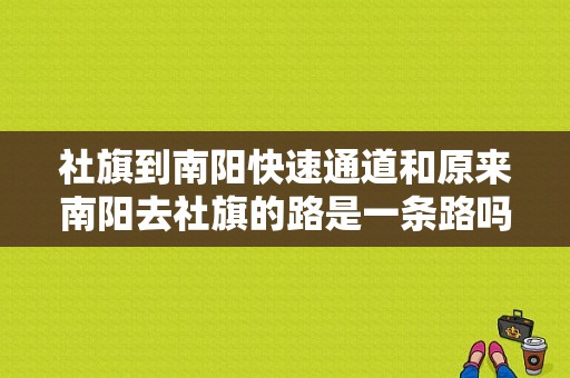 社旗到南阳快速通道和原来南阳去社旗的路是一条路吗？（南阳市东风标致）-图1