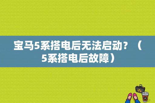 宝马5系搭电后无法启动？（5系搭电后故障）-图1