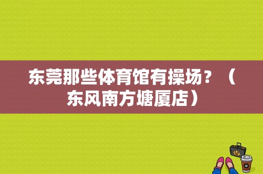 东莞那些体育馆有操场？（东风南方塘厦店）-图1