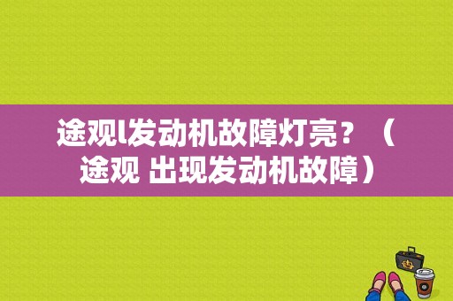 途观l发动机故障灯亮？（途观 出现发动机故障）-图1