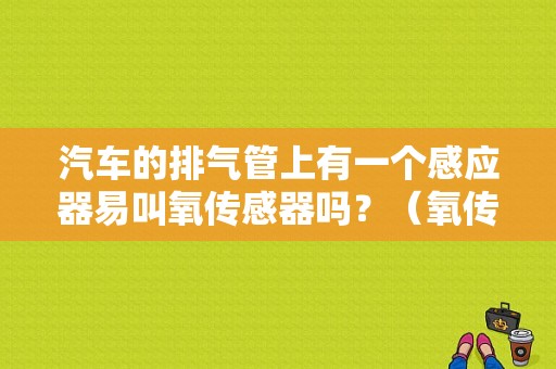 汽车的排气管上有一个感应器易叫氧传感器吗？（氧传感器故障汽车尾气）-图1