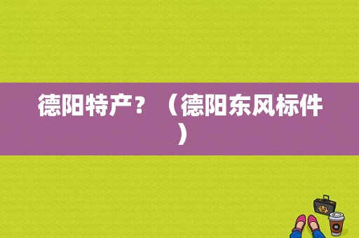 德阳特产？（德阳东风标件）-图1