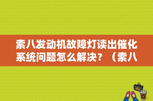 索八发动机故障灯读出催化系统问题怎么解决？（索八发动机故障突然灯亮）-图1