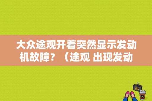 大众途观开着突然显示发动机故障？（途观 出现发动机故障灯）-图1