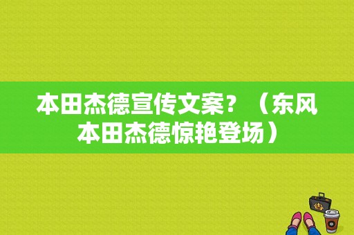 本田杰德宣传文案？（东风本田杰德惊艳登场）-图1