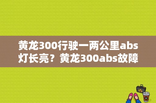 黄龙300行驶一两公里abs灯长亮？黄龙300abs故障灯-图1