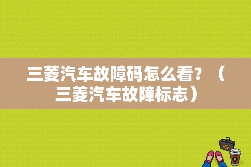 三菱汽车故障码怎么看？（三菱汽车故障标志）-图1
