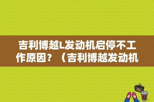 吉利博越L发动机启停不工作原因？（吉利博越发动机传感器故障）-图1