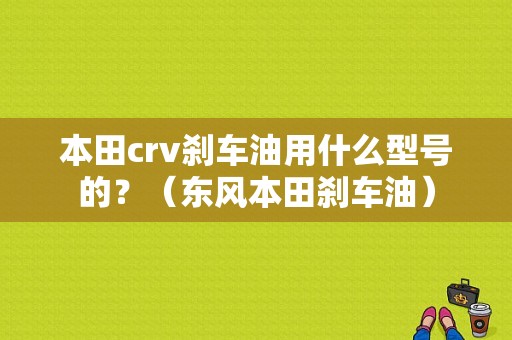 本田crv刹车油用什么型号的？（东风本田刹车油）-图1