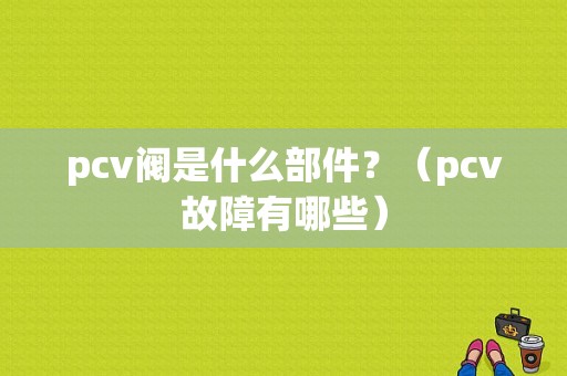 pcv阀是什么部件？（pcv故障有哪些）-图2