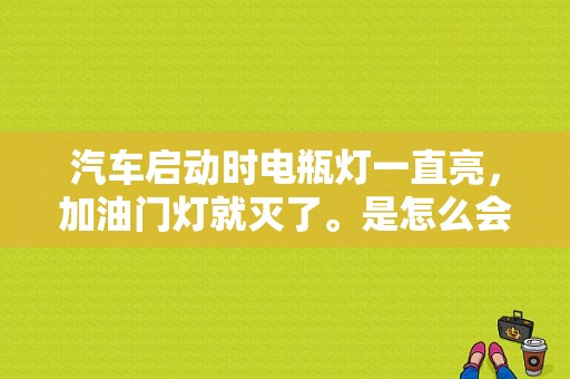汽车启动时电瓶灯一直亮，加油门灯就灭了。是怎么会事？（电池故障灯时亮时灭）-图1