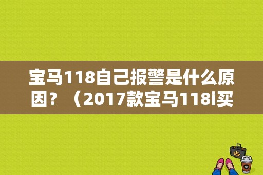 宝马118自己报警是什么原因？（2017款宝马118i买故障）-图1