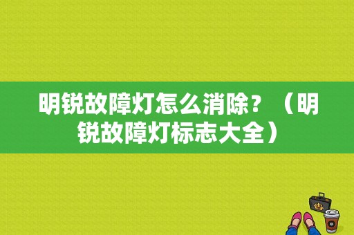 明锐故障灯怎么消除？（明锐故障灯标志大全）-图1