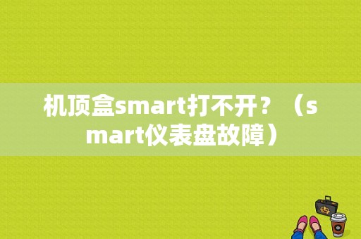 机顶盒smart打不开？（smart仪表盘故障）-图1