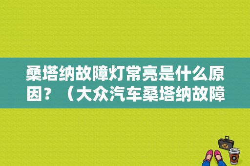 桑塔纳故障灯常亮是什么原因？（大众汽车桑塔纳故障灯图解大全）-图1