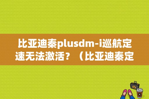 比亚迪秦plusdm-i巡航定速无法激活？（比亚迪秦定速巡航故障）-图1