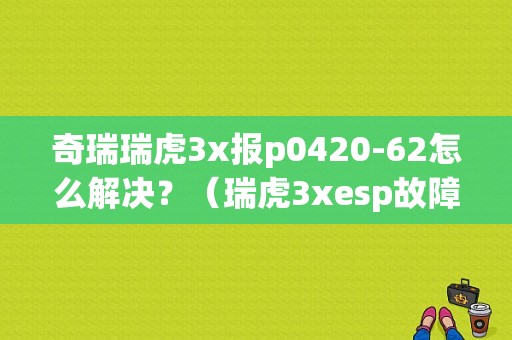 奇瑞瑞虎3x报p0420-62怎么解决？（瑞虎3xesp故障灯）-图1