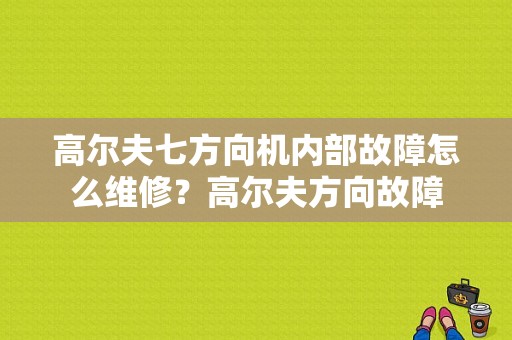 高尔夫七方向机内部故障怎么维修？高尔夫方向故障-图1
