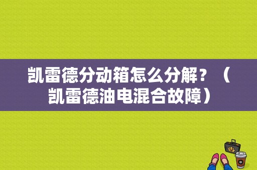 凯雷德分动箱怎么分解？（凯雷德油电混合故障）-图1