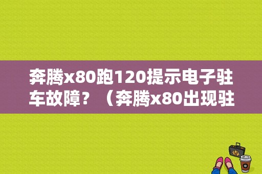 奔腾x80跑120提示电子驻车故障？（奔腾x80出现驻车故障）-图1