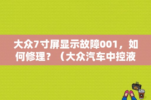 大众7寸屏显示故障001，如何修理？（大众汽车中控液晶显示屏故障）-图1