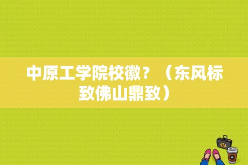 中原工学院校徽？（东风标致佛山鼎致）-图1