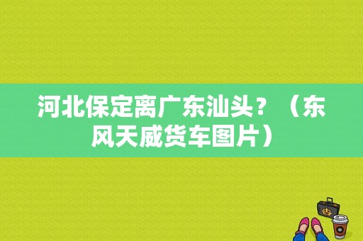 河北保定离广东汕头？（东风天威货车图片）-图1