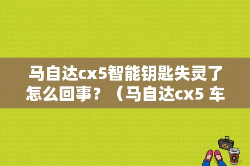 马自达cx5智能钥匙失灵了怎么回事？（马自达cx5 车锁故障）-图1