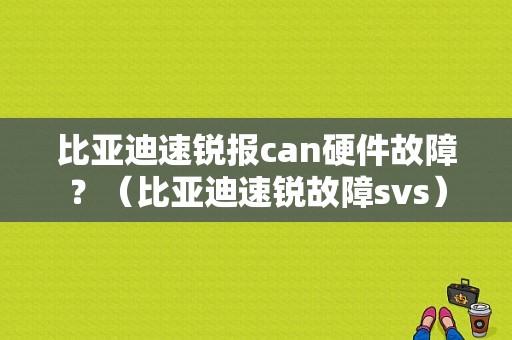 比亚迪速锐报can硬件故障？（比亚迪速锐故障svs）-图1