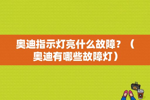 奥迪指示灯亮什么故障？（奥迪有哪些故障灯）-图1