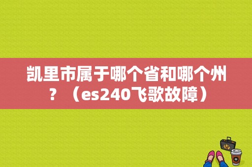 凯里市属于哪个省和哪个州？（es240飞歌故障）-图1