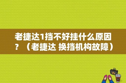 老捷达1挡不好挂什么原因？（老捷达 换挡机构故障）-图1