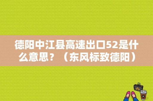 德阳中江县高速出口52是什么意思？（东风标致德阳）-图1