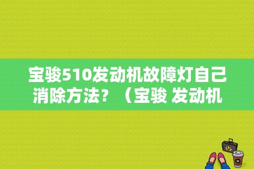 宝骏510发动机故障灯自己消除方法？（宝骏 发动机故障灯）-图1
