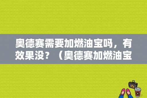 奥德赛需要加燃油宝吗，有效果没？（奥德赛加燃油宝故障灯亮）-图1