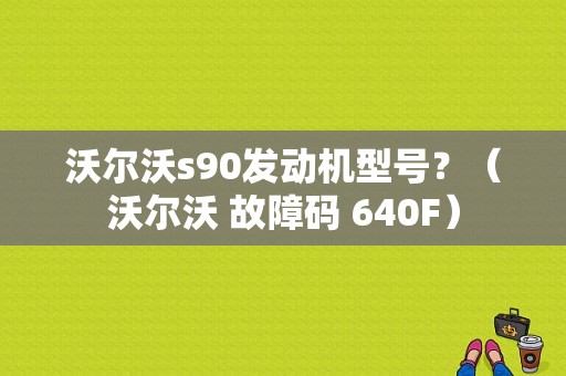 沃尔沃s90发动机型号？（沃尔沃 故障码 640F）-图1