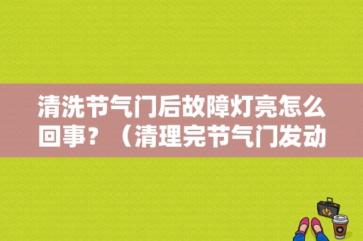 清洗节气门后故障灯亮怎么回事？（清理完节气门发动机故障灯亮）-图1