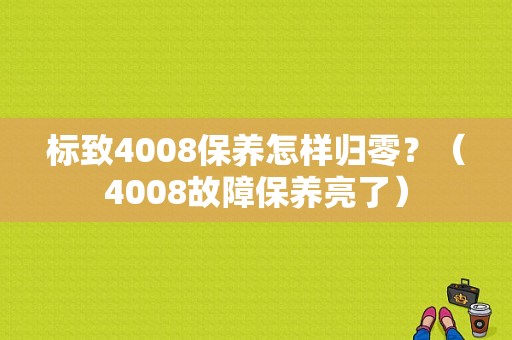 标致4008保养怎样归零？（4008故障保养亮了）-图1