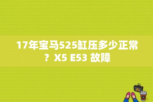 17年宝马525缸压多少正常？X5 E53 故障-图1