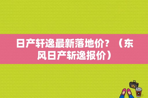 日产轩逸最新落地价？（东风日产斩逸报价）