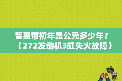 晋惠帝初年是公元多少年？（272发动机3缸失火故障）-图1